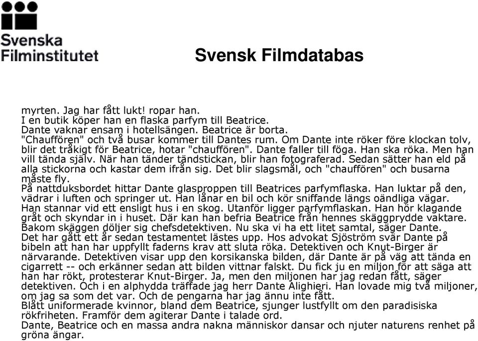När han tänder tändstickan, blir han fotograferad. Sedan sätter han eld på alla stickorna och kastar dem ifrån sig. Det blir slagsmål, och "chauffören" och busarna måste fly.