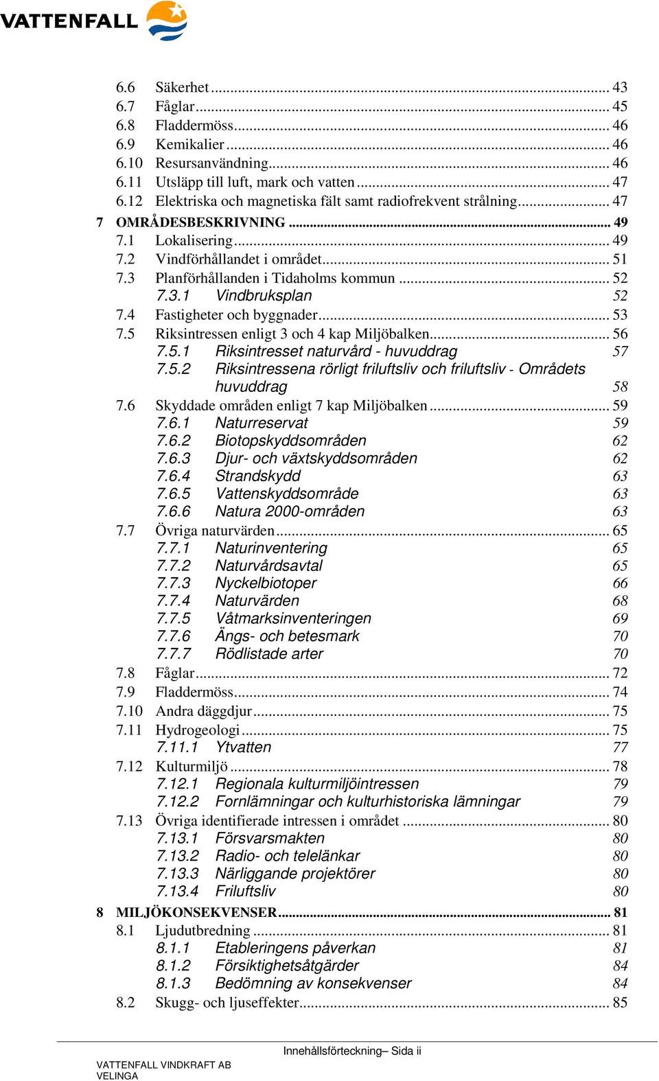 .. 52 7.3.1 Vindbruksplan 52 7.4 Fastigheter och byggnader... 53 7.5 Riksintressen enligt 3 och 4 kap Miljöbalken... 56 7.5.1 Riksintresset naturvård - huvuddrag 57 7.5.2 Riksintressena rörligt friluftsliv och friluftsliv - Områdets huvuddrag 58 7.