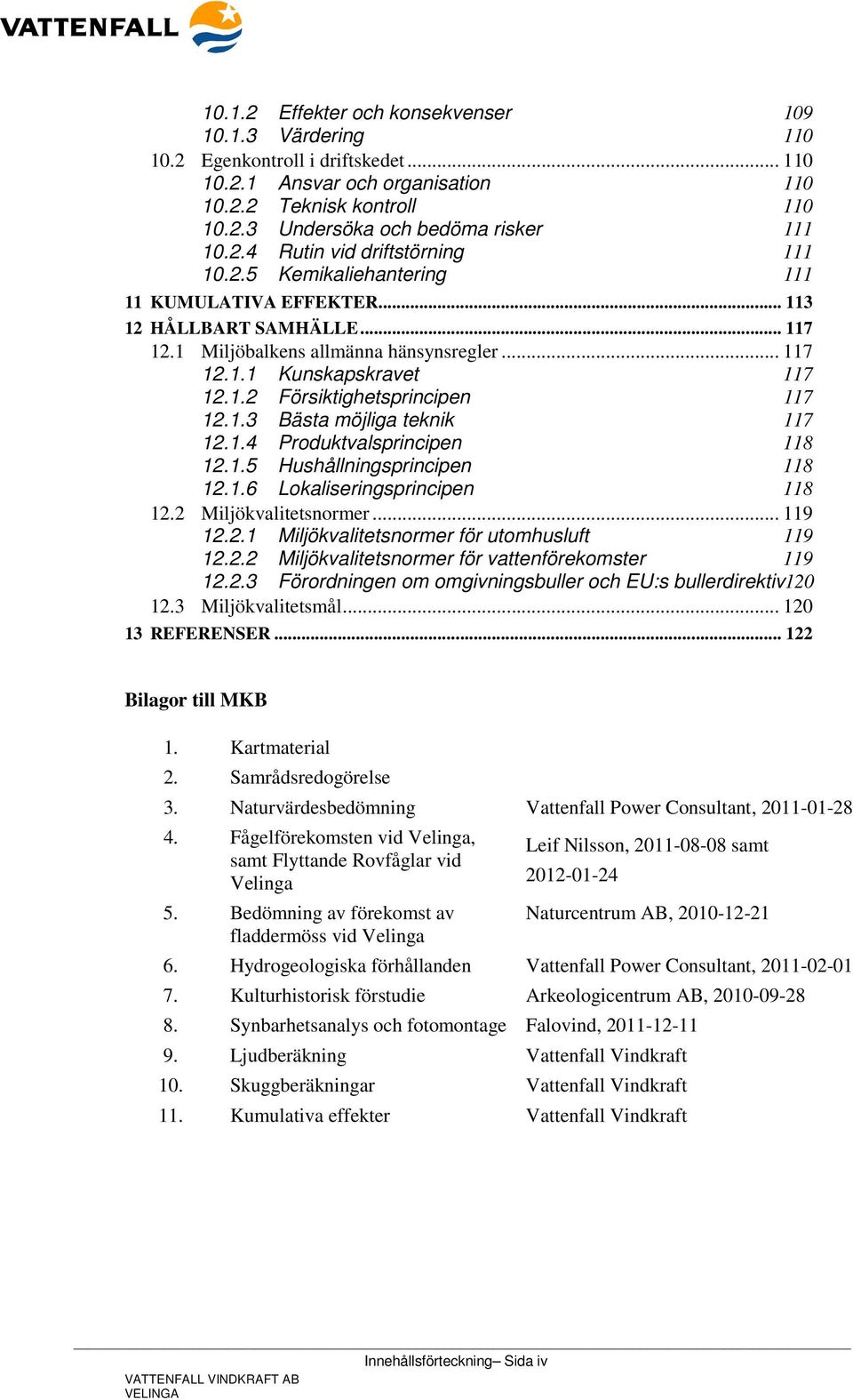 1.3 Bästa möjliga teknik 117 12.1.4 Produktvalsprincipen 118 12.1.5 Hushållningsprincipen 118 12.1.6 Lokaliseringsprincipen 118 12.2 Miljökvalitetsnormer... 119 12.2.1 Miljökvalitetsnormer för utomhusluft 119 12.