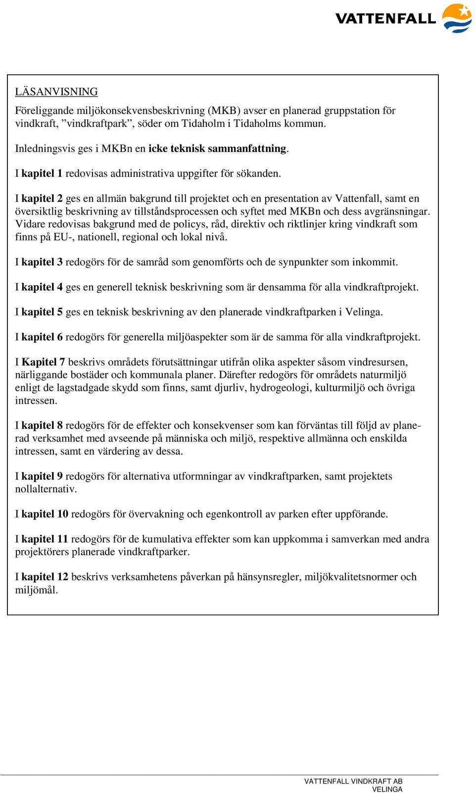 I kapitel 2 ges en allmän bakgrund till projektet och en presentation av Vattenfall, samt en översiktlig beskrivning av tillståndsprocessen och syftet med MKBn och dess avgränsningar.