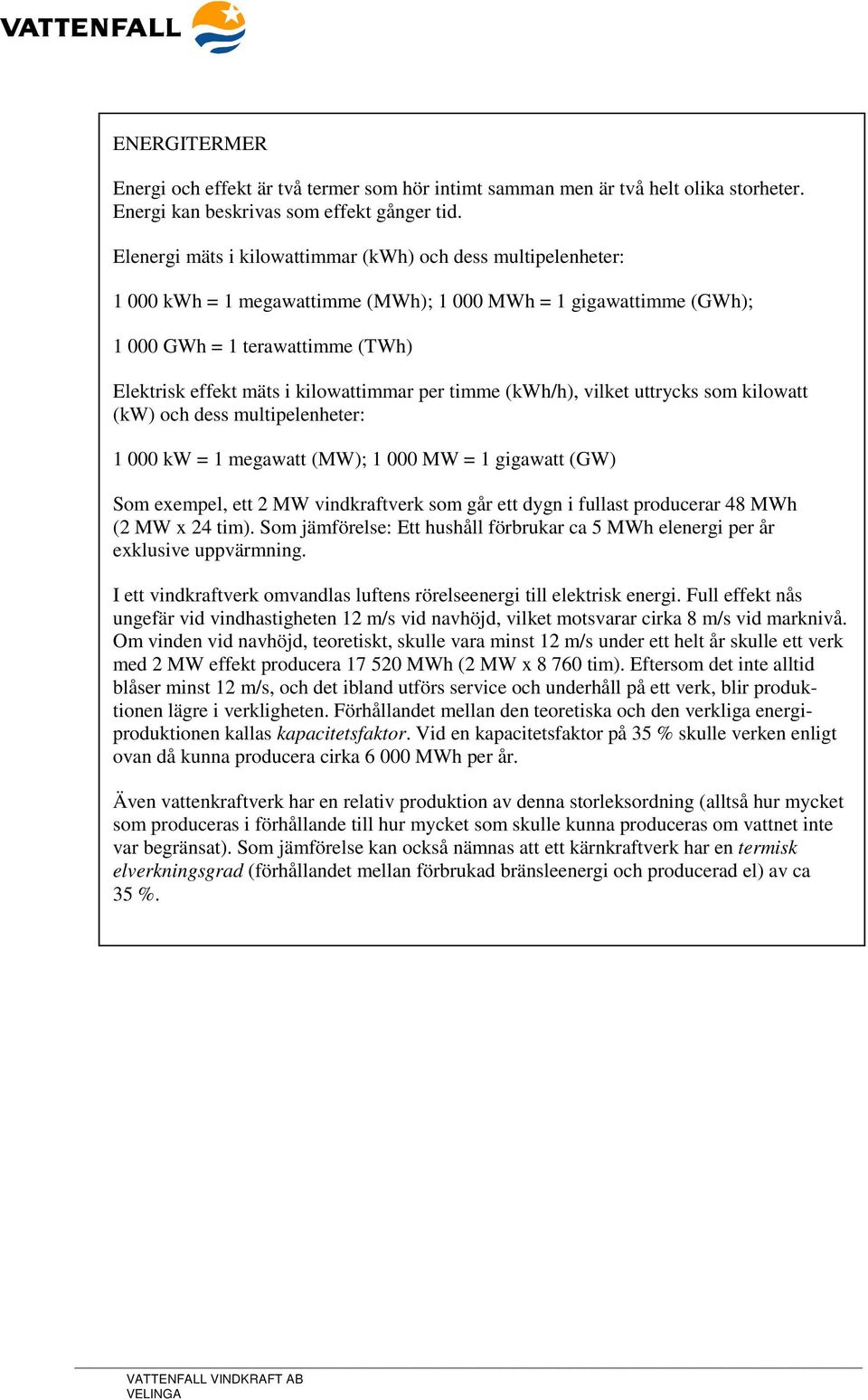 kilowattimmar per timme (kwh/h), vilket uttrycks som kilowatt (kw) och dess multipelenheter: 1 000 kw = 1 megawatt (MW); 1 000 MW = 1 gigawatt (GW) Som exempel, ett 2 MW vindkraftverk som går ett