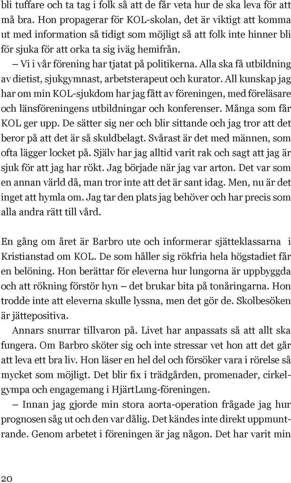 Vi i vår förening har tjatat på politikerna. Alla ska få utbildning av dietist, sjukgymnast, arbetsterapeut och kurator.