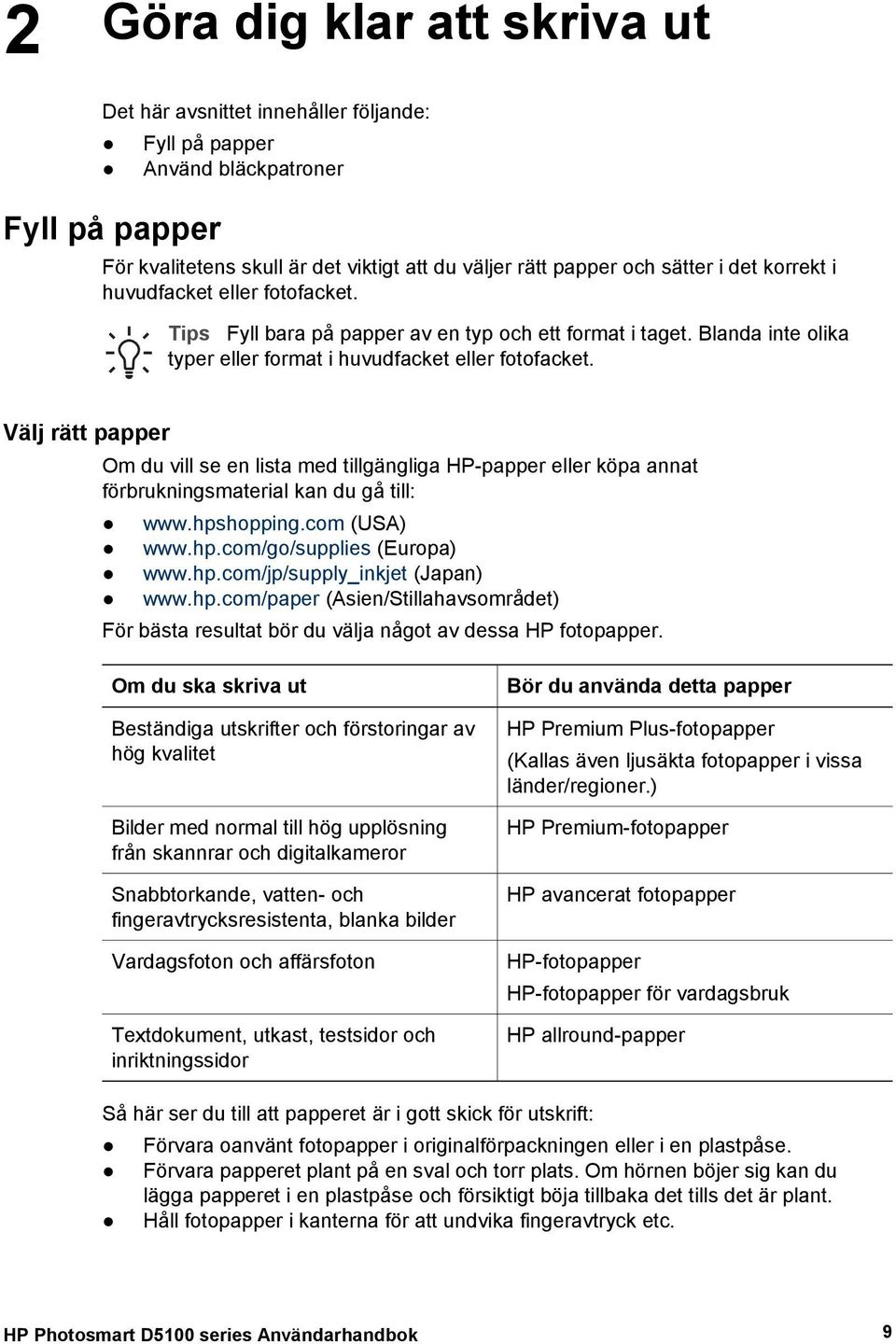 Välj rätt papper Om du vill se en lista med tillgängliga HP-papper eller köpa annat förbrukningsmaterial kan du gå till: www.hpshopping.com (USA) www.hp.com/go/supplies (Europa) www.hp.com/jp/supply_inkjet (Japan) www.