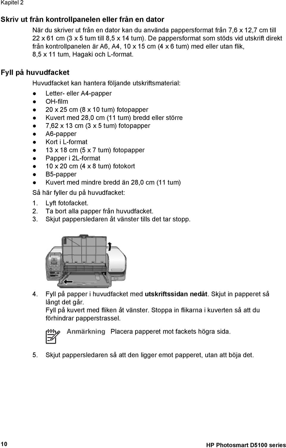 Fyll på huvudfacket Huvudfacket kan hantera följande utskriftsmaterial: Letter- eller A4-papper OH-film 20 x 25 cm (8 x 10 tum) fotopapper Kuvert med 28,0 cm (11 tum) bredd eller större 7,62 x 13 cm