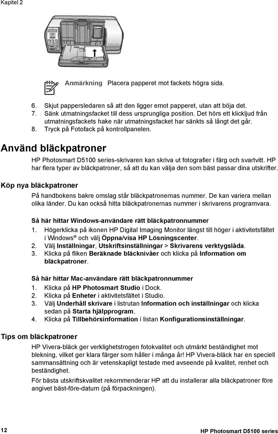 Använd bläckpatroner HP Photosmart D5100 series-skrivaren kan skriva ut fotografier i färg och svartvitt. HP har flera typer av bläckpatroner, så att du kan välja den som bäst passar dina utskrifter.