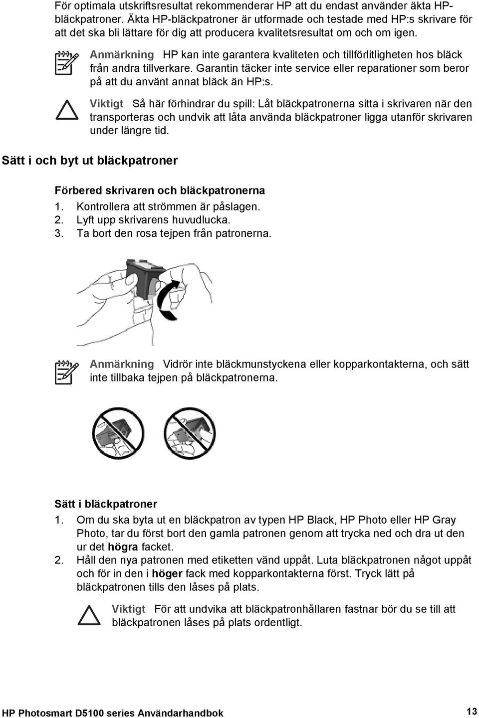 Anmärkning HP kan inte garantera kvaliteten och tillförlitligheten hos bläck från andra tillverkare. Garantin täcker inte service eller reparationer som beror på att du använt annat bläck än HP:s.