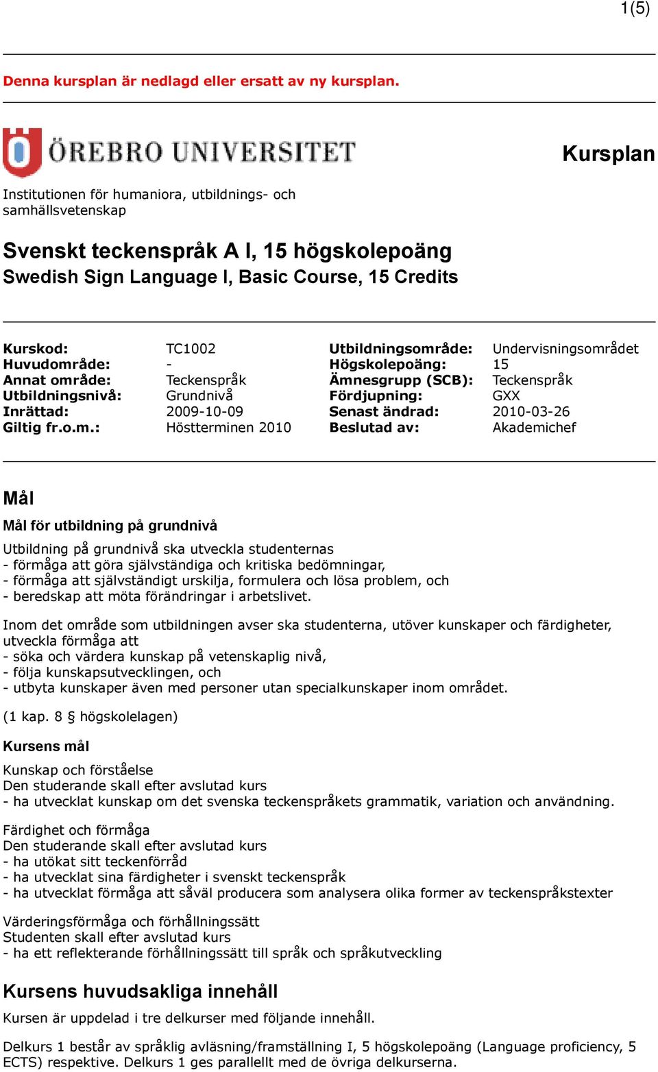 Undervisningsområdet Huvudområde: - Högskolepoäng: 15 Annat område: Teckenspråk Ämnesgrupp (SCB): Teckenspråk Utbildningsnivå: Grundnivå Fördjupning: GXX Inrättad: 2009-10-09 Senast ändrad: