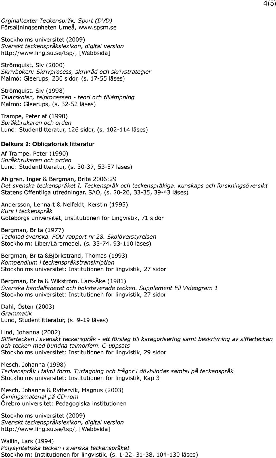 17-55 läses) Strömquist, Siv (1998) Talarskolan, talprocessen - teori och tillämpning Malmö: Gleerups, (s.