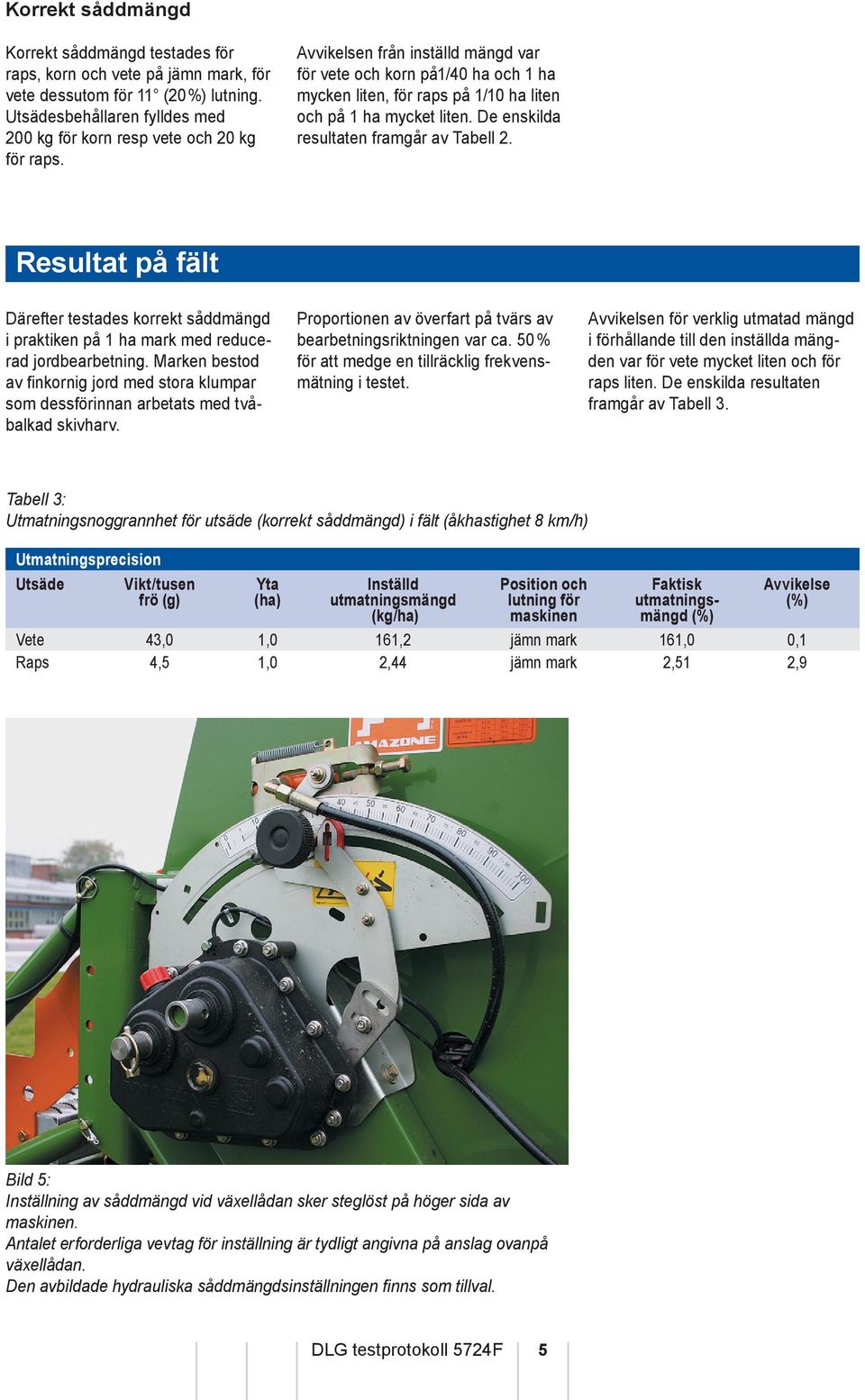 Resultat på fält Därefter testades korrekt såddmängd i praktiken på 1 ha mark med reducerad jordbearbetning.