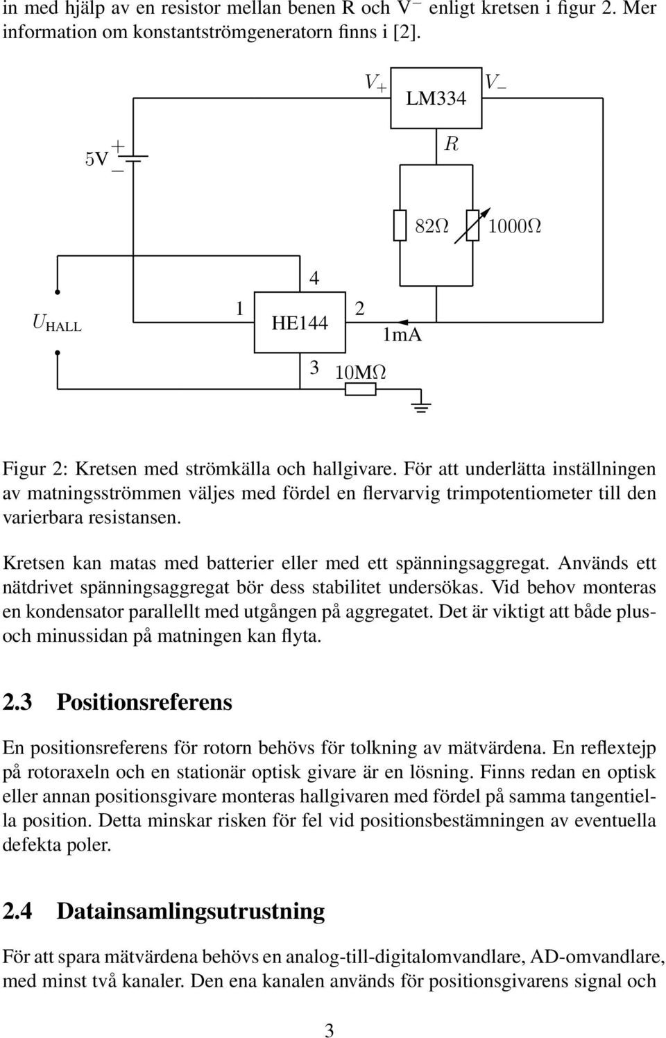 För att underlätta inställningen av matningsströmmen väljes med fördel en flervarvig trimpotentiometer till den varierbara resistansen. Kretsen kan matas med batterier eller med ett spänningsaggregat.