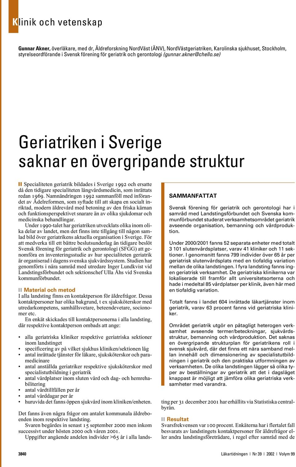 se) Geriatriken i Sverige saknar en övergripande struktur Specialiteten geriatrik bildades i Sverige 1992 och ersatte då den tidigare specialiteten långvårdsmedicin, som inrättats redan 1969.