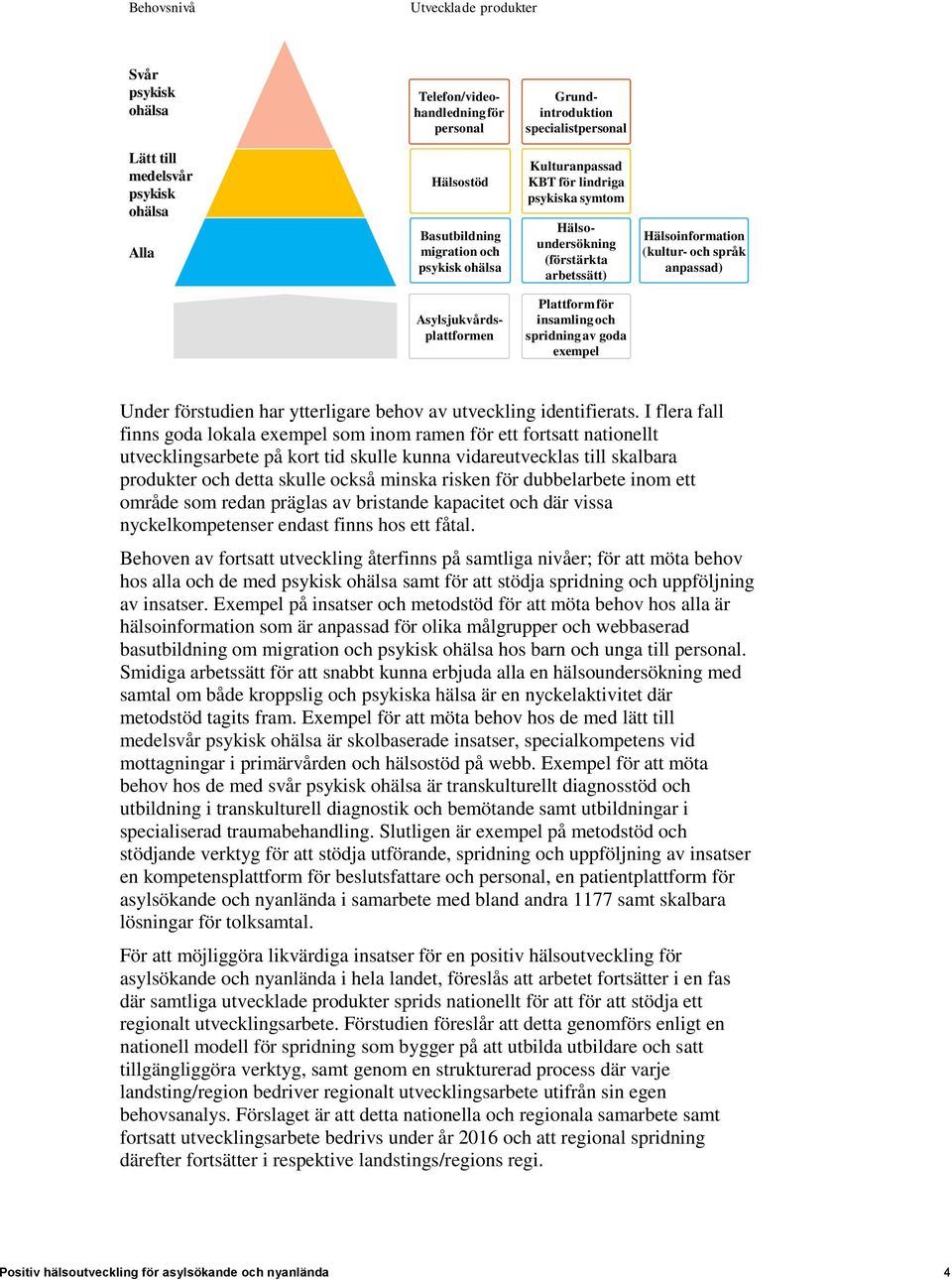 för insamling och spridning av goda exempel Under förstudien har ytterligare behov av utveckling identifierats.