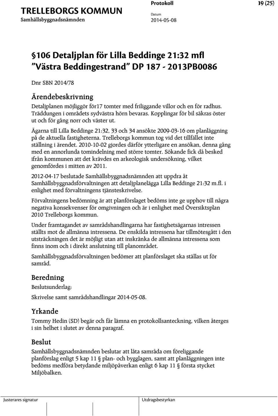 Ägarna till Lilla Beddinge 21:32, 33 och 34 ansökte 2009-03-16 om planläggning på de aktuella fastigheterna. Trelleborgs kommun tog vid det tillfället inte ställning i ärendet.
