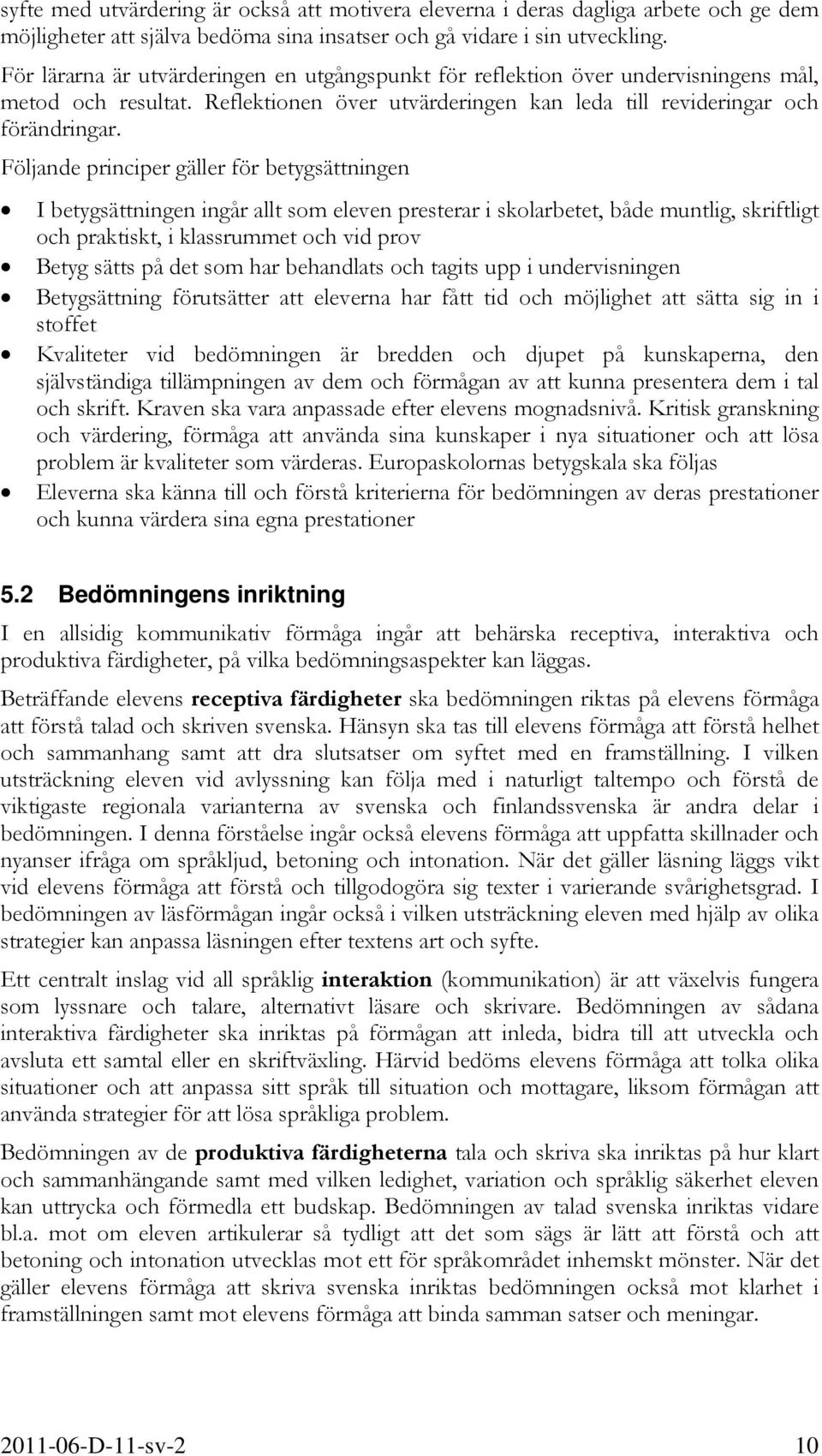 Följande principer gäller för betygsättningen I betygsättningen ingår allt som eleven presterar i skolarbetet, både muntlig, skriftligt och praktiskt, i klassrummet och vid prov Betyg sätts på det