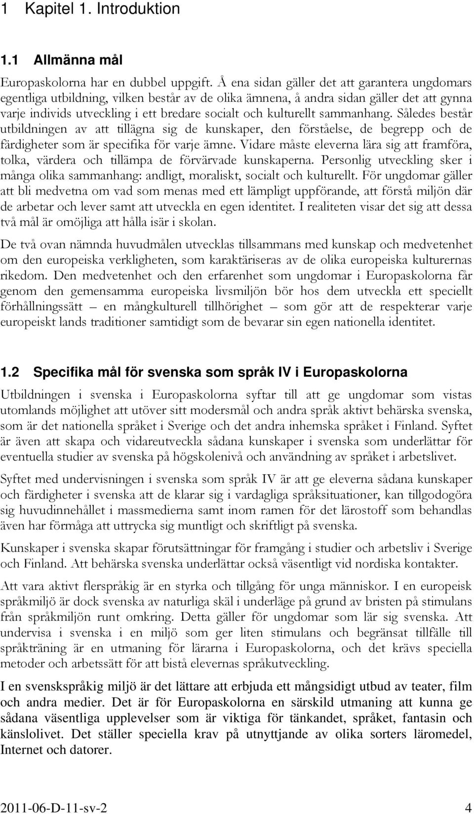 kulturellt sammanhang. Således består utbildningen av att tillägna sig de kunskaper, den förståelse, de begrepp och de färdigheter som är specifika för varje ämne.