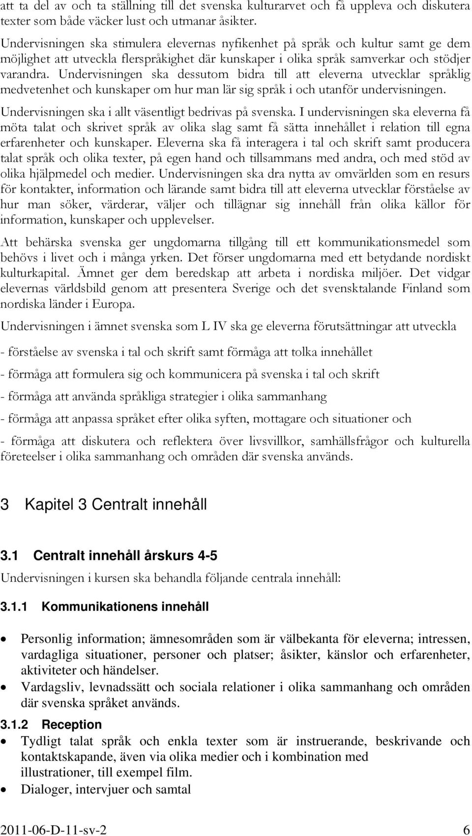 Undervisningen ska dessutom bidra till att eleverna utvecklar språklig medvetenhet och kunskaper om hur man lär sig språk i och utanför undervisningen.