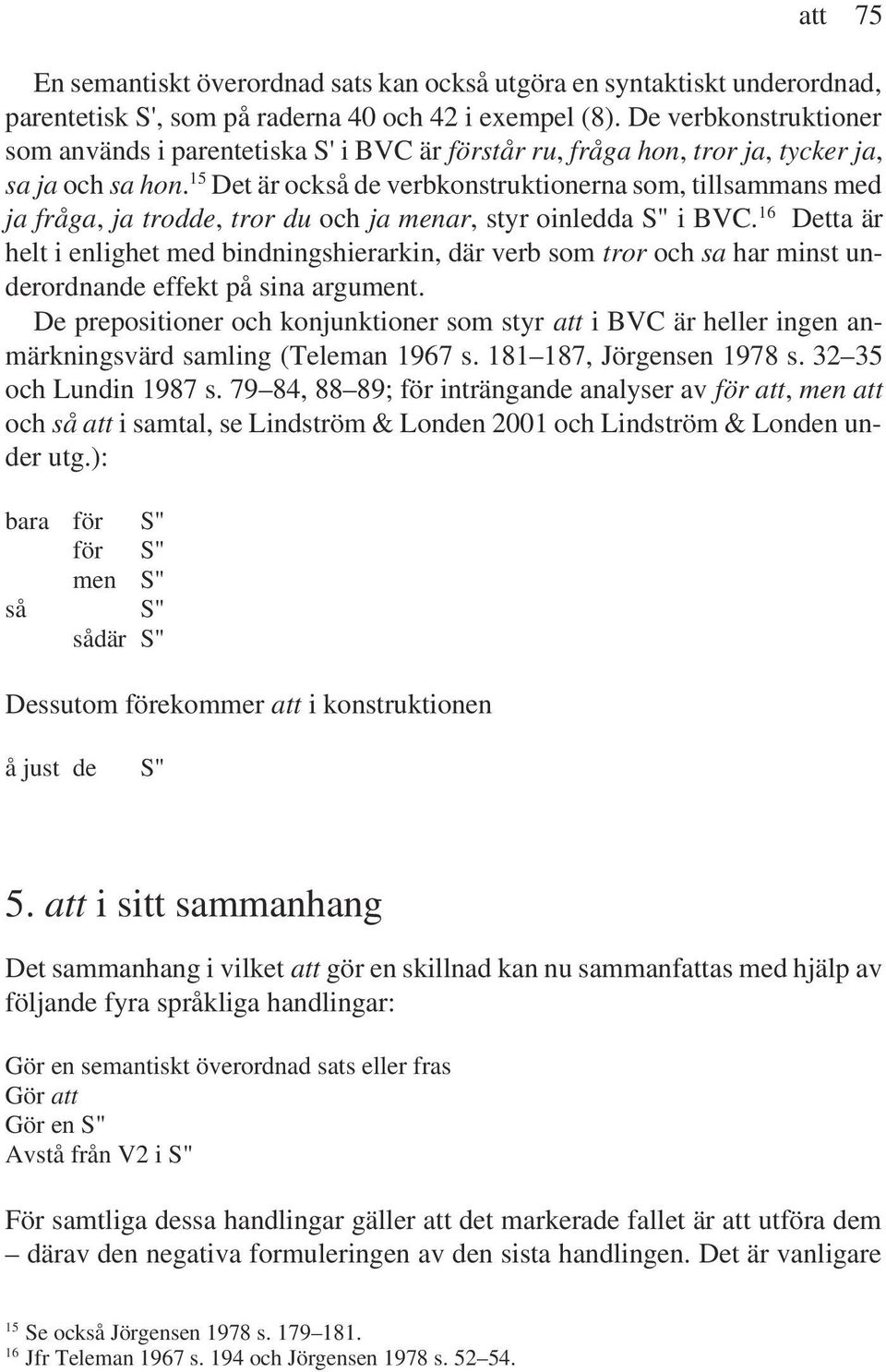 15 Det är också de verbkonstruktionerna som, tillsammans med ja fråga, ja trodde, tror du och ja menar, styr oinledda S" i BVC.