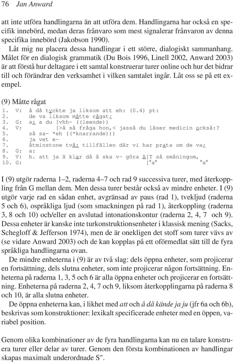 Låt mig nu placera dessa handlingar i ett större, dialogiskt sammanhang.