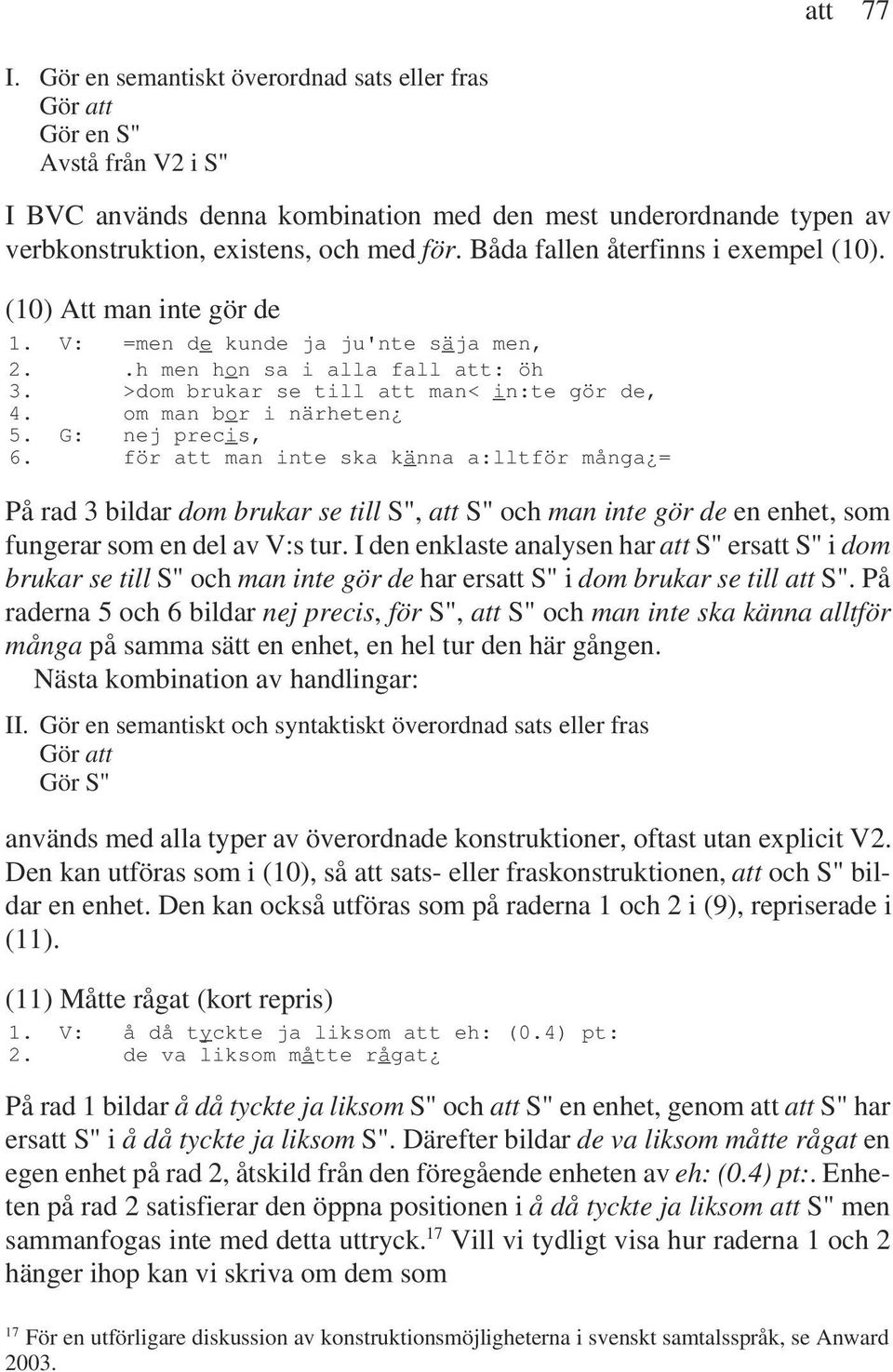 om man bor i närheten 5. G: nej precis, 6. för att man inte ska känna a:lltför många = På rad 3 bildar dom brukar se till S", att S" och man inte gör de en enhet, som fungerar som en del av V:s tur.