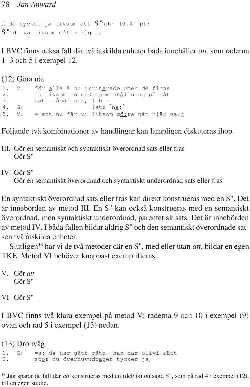 V: = att nu får vi liksom gö:ra nåt h[är va: Följande två kombinationer av handlingar kan lämpligen diskuteras ihop. III. Gör en semantiskt och syntaktiskt överordnad sats eller fras Gör S" IV.