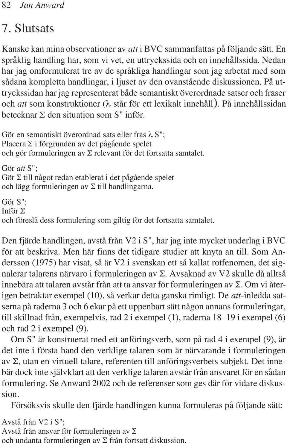 På uttryckssidan har jag representerat både semantiskt överordnade satser och fraser och att som konstruktioner (λ står för ett lexikalt innehåll).