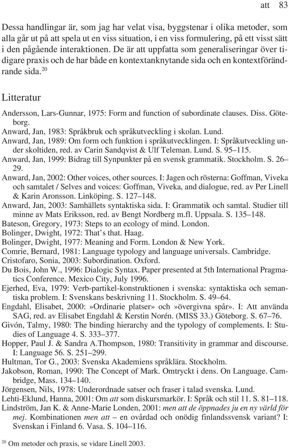 20 Litteratur Andersson, Lars-Gunnar, 1975: Form and function of subordinate clauses. Diss. Göteborg. Anward, Jan, 1983: Språkbruk och språkutveckling i skolan. Lund.