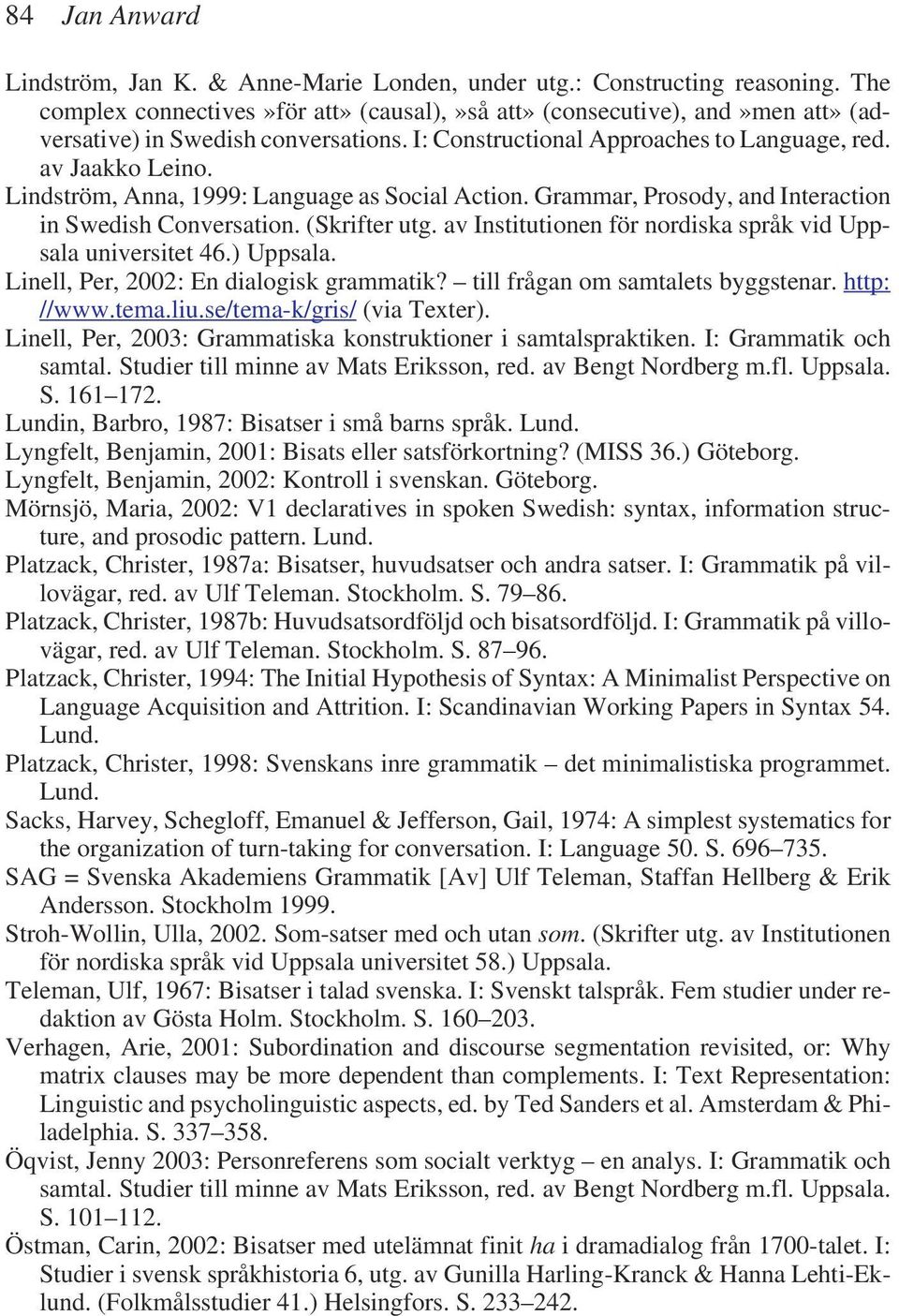 Lindström, Anna, 1999: Language as Social Action. Grammar, Prosody, and Interaction in Swedish Conversation. (Skrifter utg. av Institutionen för nordiska språk vid Uppsala universitet 46.) Uppsala.