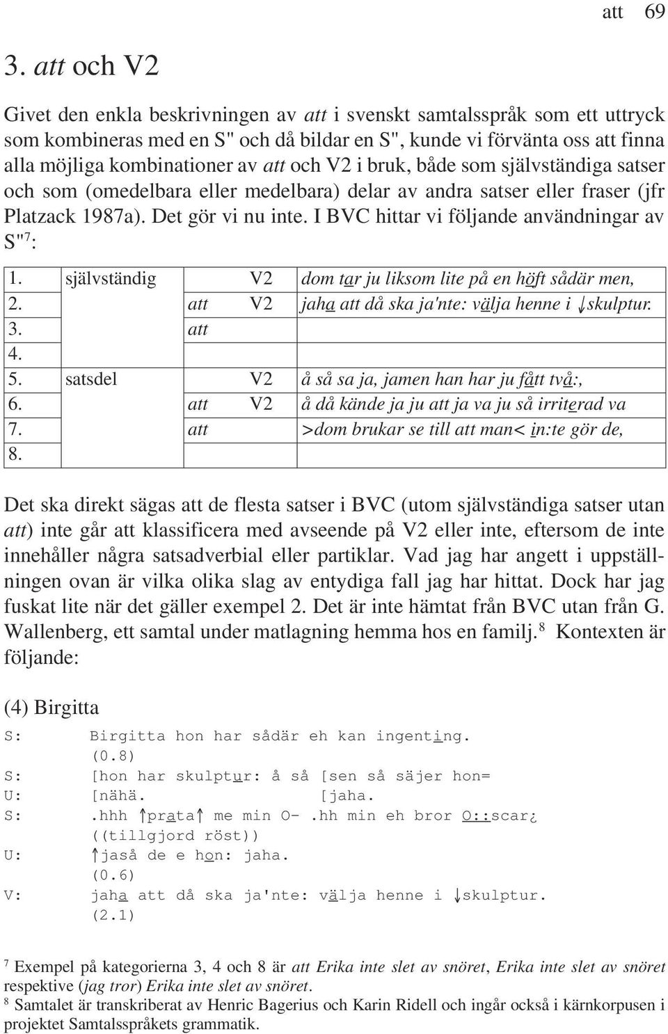 och V2 i bruk, både som självständiga satser och som (omedelbara eller medelbara) delar av andra satser eller fraser (jfr Platzack 1987a). Det gör vi nu inte.