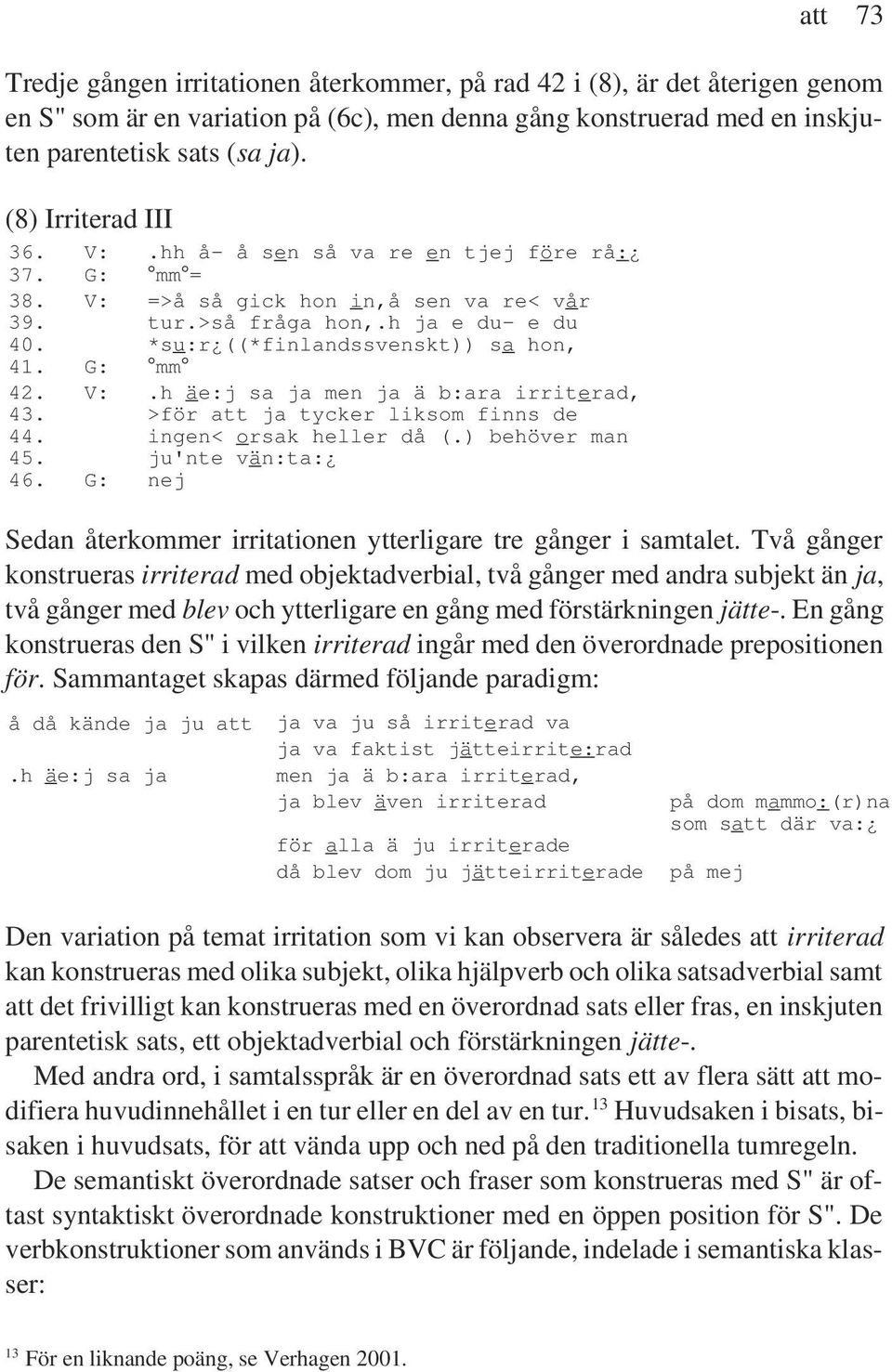 G: mm 42. V:.h äe:j sa ja men ja ä b:ara irriterad, 43. >för att ja tycker liksom finns de 44. ingen< orsak heller då (.) behöver man 45. ju'nte vän:ta: 46.