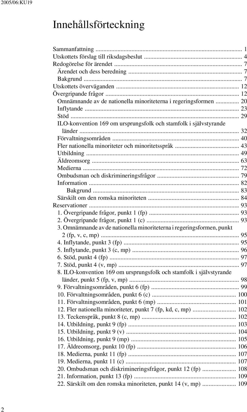 .. 32 Förvaltningsområden... 40 Fler nationella minoriteter och minoritetsspråk... 43 Utbildning... 49 Äldreomsorg... 63 Medierna... 72 Ombudsman och diskrimineringsfrågor... 79 Information.