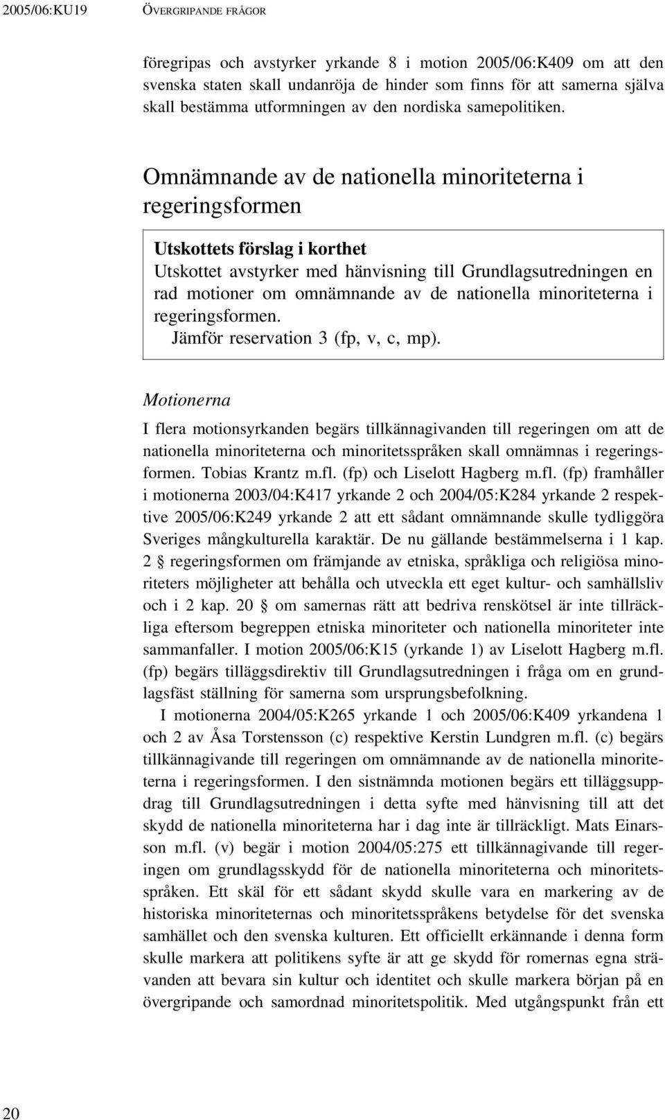 Omnämnande av de nationella minoriteterna i regeringsformen Utskottets förslag i korthet Utskottet avstyrker med hänvisning till Grundlagsutredningen en rad motioner om omnämnande av de nationella