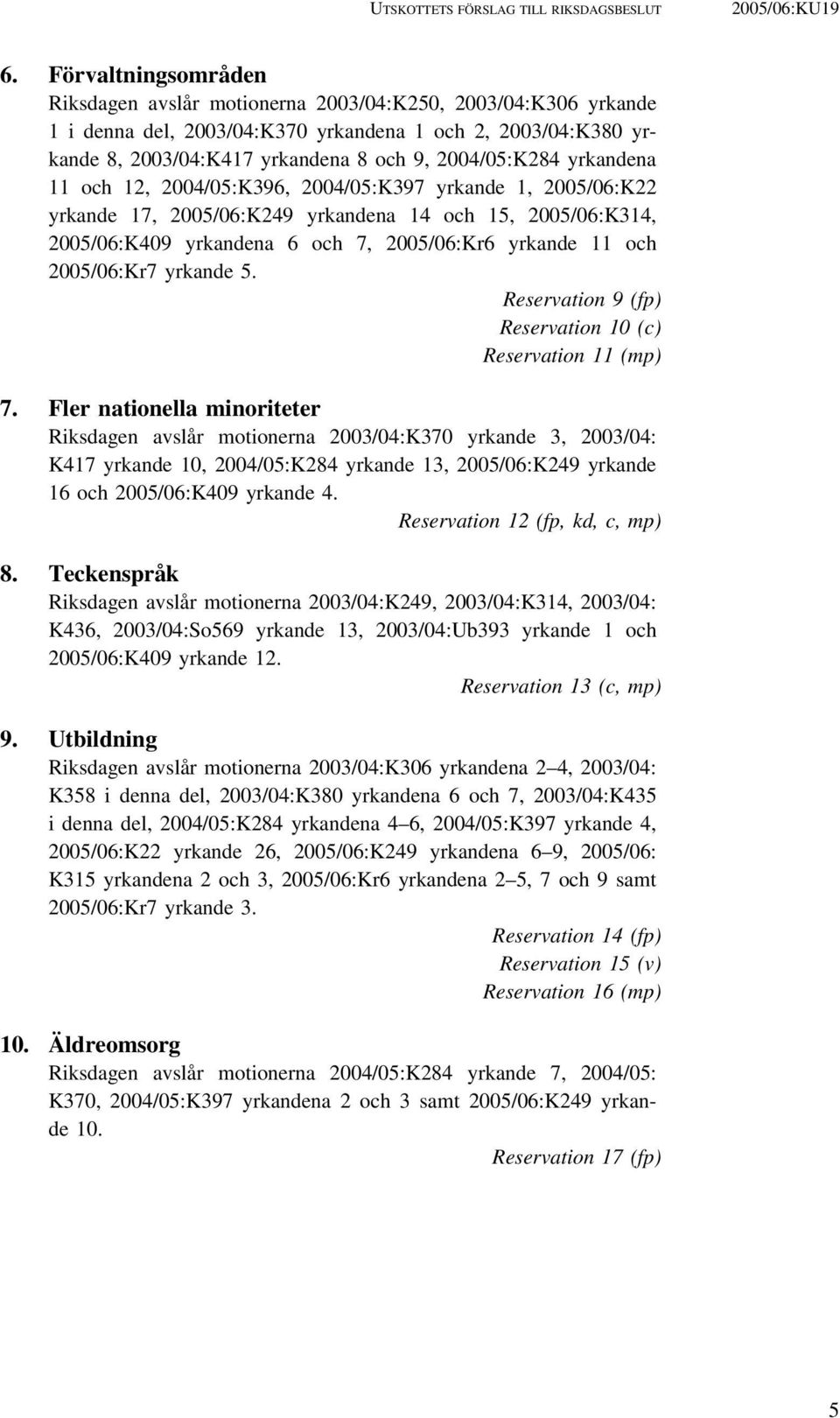 yrkandena 11 och 12, 2004/05:K396, 2004/05:K397 yrkande 1, 2005/06:K22 yrkande 17, 2005/06:K249 yrkandena 14 och 15, 2005/06:K314, 2005/06:K409 yrkandena 6 och 7, 2005/06:Kr6 yrkande 11 och