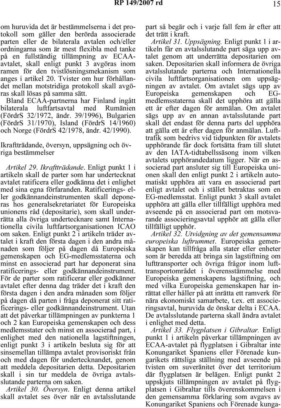 Tvister om hur förhållandet mellan motstridiga protokoll skall avgöras skall lösas på samma sätt. Bland ECAA-partnerna har Finland ingått bilaterala luftfartsavtal med Rumänien (FördrS 32/1972, ändr.