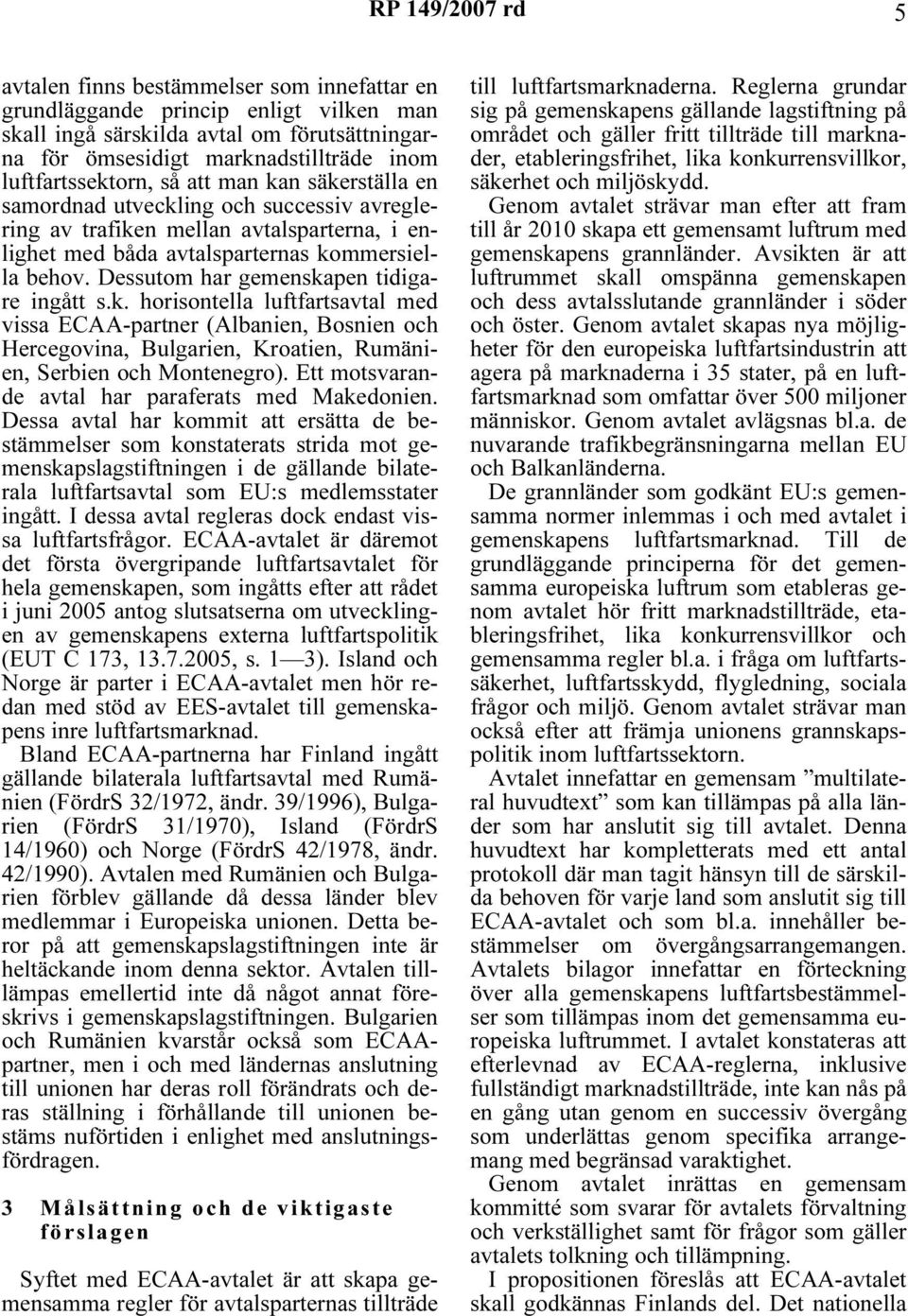 Dessutom har gemenskapen tidigare ingått s.k. horisontella luftfartsavtal med vissa ECAA-partner (Albanien, Bosnien och Hercegovina, Bulgarien, Kroatien, Rumänien, Serbien och Montenegro).