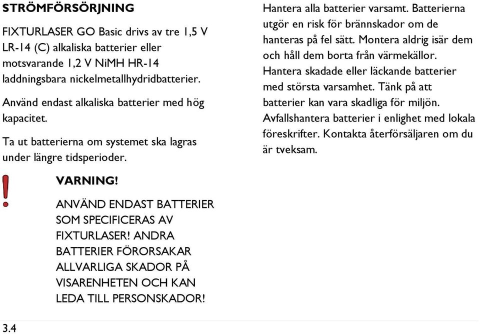 Batterierna utgör en risk för brännskador om de hanteras på fel sätt. Montera aldrig isär dem och håll dem borta från värmekällor. Hantera skadade eller läckande batterier med största varsamhet.