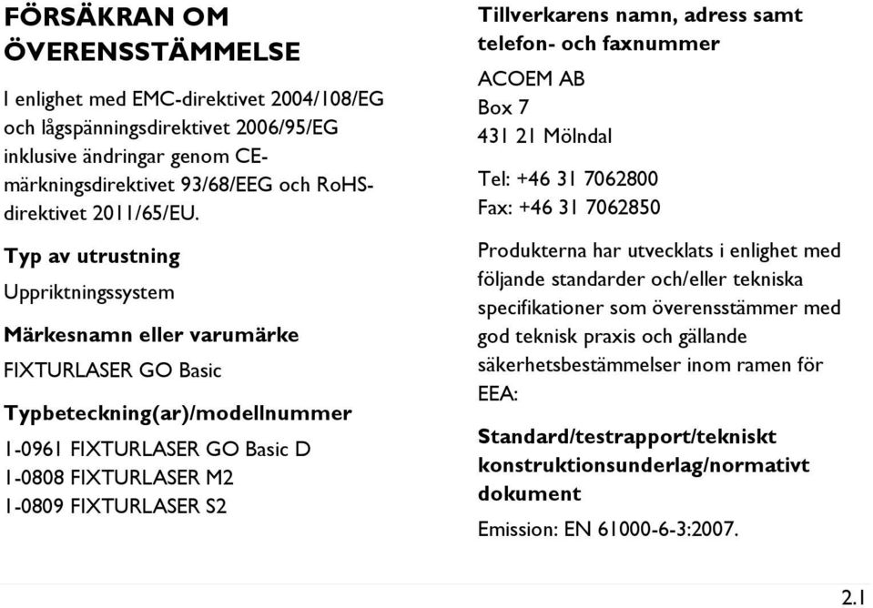 Tillverkarens namn, adress samt telefon- och faxnummer ACOEM AB Box 7 431 21 Mölndal Tel: +46 31 7062800 Fax: +46 31 7062850 Produkterna har utvecklats i enlighet med följande standarder och/eller