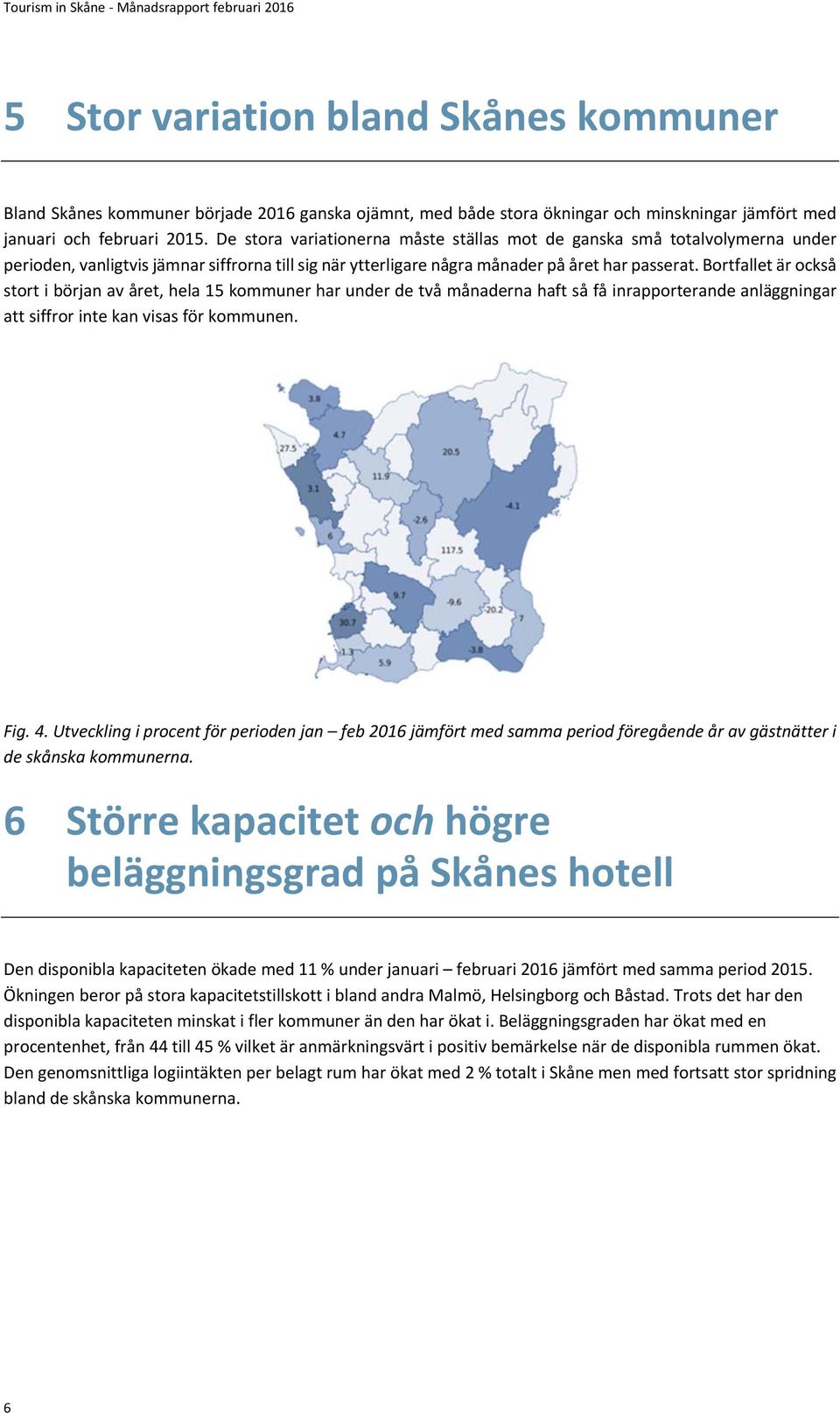 Bortfallet är också stort i början av året, hela 15 kommuner har under de två månaderna haft så få inrapporterande anläggningar att siffror inte kan visas för kommunen. Fig. 4.