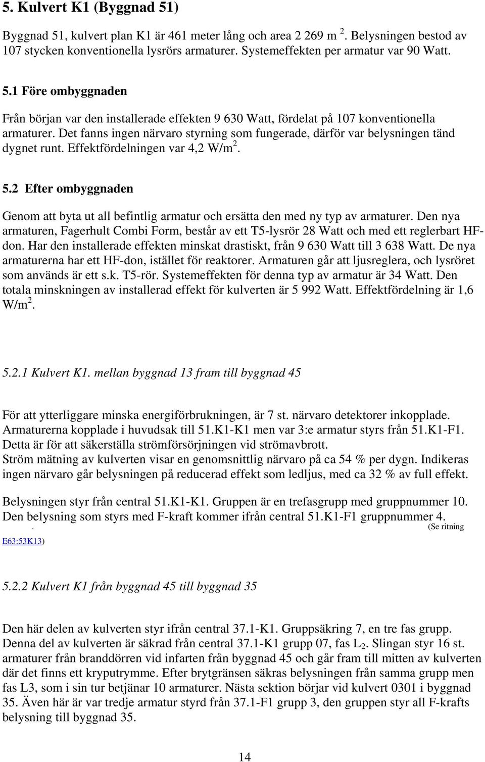 Effektfördelningen var 4,2 W/m 2. 5.2 en Genom att byta ut all befintlig armatur och ersätta den med ny typ av armaturer.