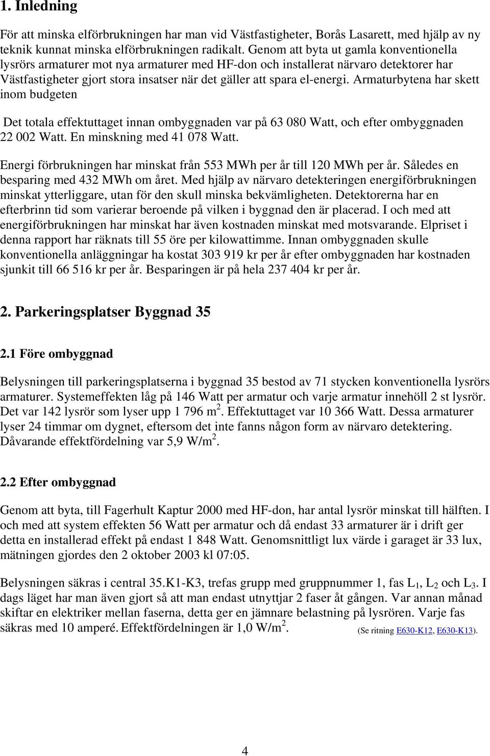 Armaturbytena har skett inom budgeten Det totala effektuttaget innan ombyggnaden var på 63 8 Watt, och efter ombyggnaden 22 2 Watt. En minskning med 41 78 Watt.