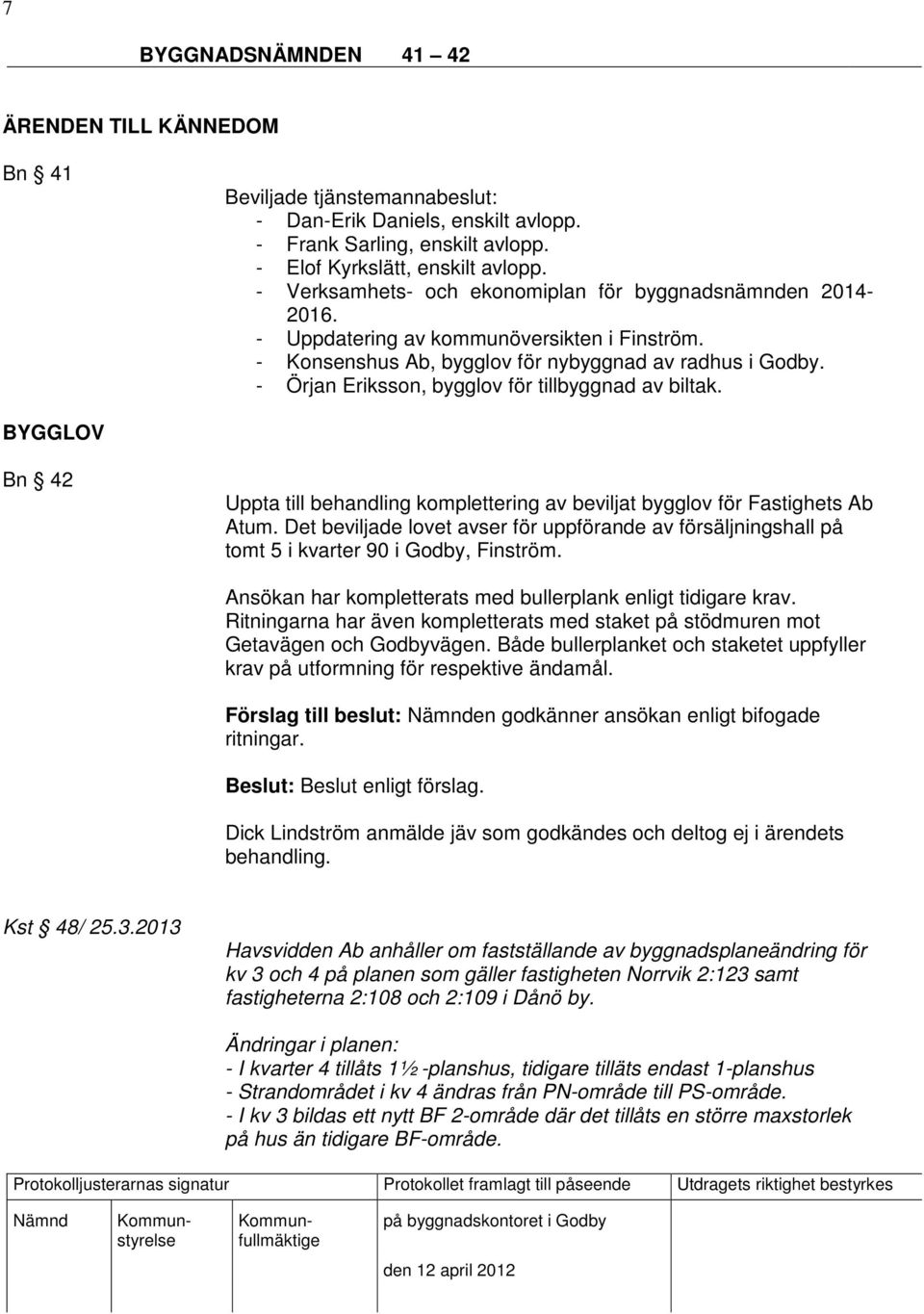 - Örjan Eriksson, bygglov för tillbyggnad av biltak. Bn 42 Uppta till behandling komplettering av beviljat bygglov för Fastighets Ab Atum.