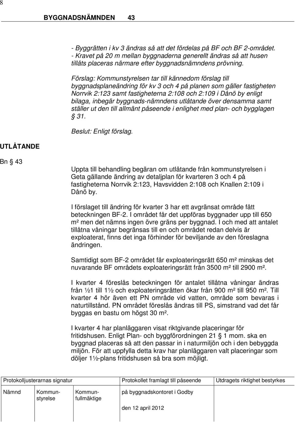 Förslag: n tar till kännedom förslag till byggnadsplaneändring för kv 3 och 4 på planen som gäller fastigheten Norrvik 2:123 samt fastigheterna 2:108 och 2:109 i Dånö by enligt bilaga, inbegär