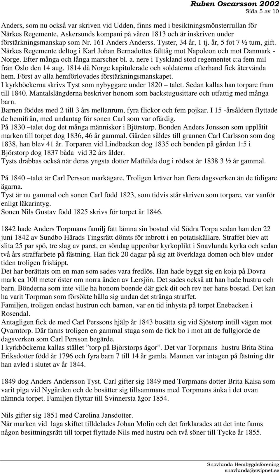 nere i Tyskland stod regementet c:a fem mil från Oslo den 14 aug. 1814 då Norge kapitulerade och soldaterna efterhand fick återvända hem. Först av alla hemförlovades förstärkningsmanskapet.