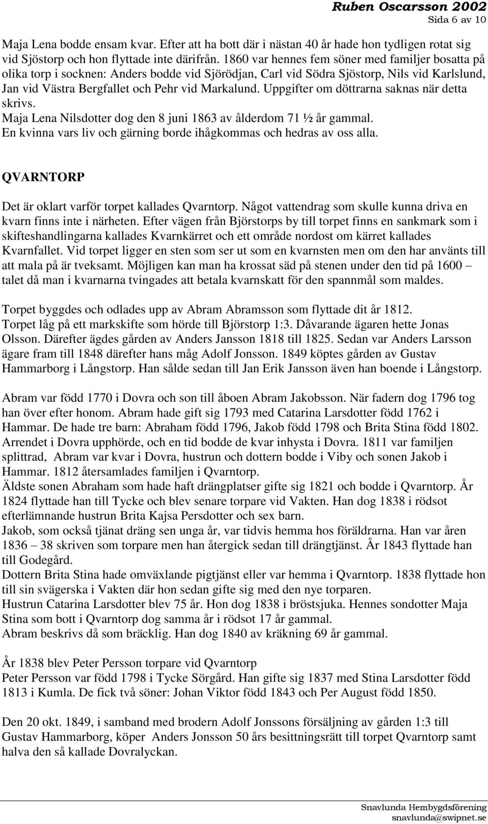 Uppgifter om döttrarna saknas när detta skrivs. Maja Lena Nilsdotter dog den 8 juni 1863 av ålderdom 71 ½ år gammal. En kvinna vars liv och gärning borde ihågkommas och hedras av oss alla.