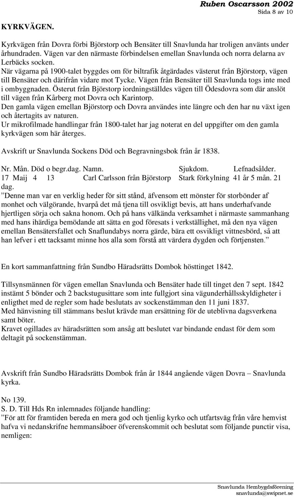 När vägarna på 1900-talet byggdes om för biltrafik åtgärdades västerut från Björstorp, vägen till Bensäter och därifrån vidare mot Tycke.