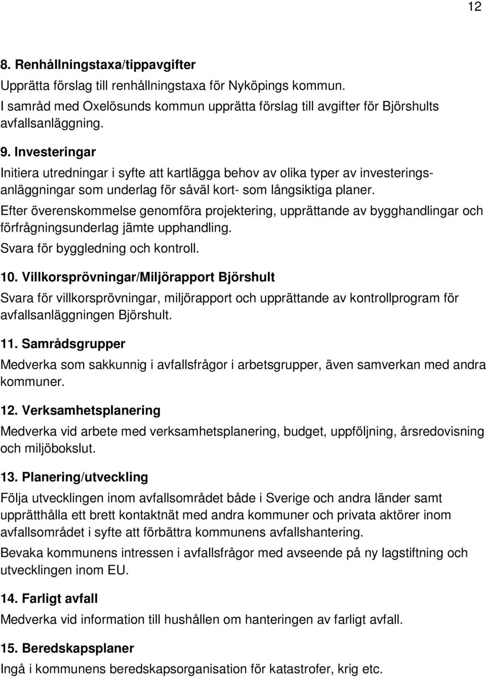 Efter överenskommelse genomföra projektering, upprättande av bygghandlingar och förfrågningsunderlag jämte upphandling. Svara för byggledning och kontroll. 10.