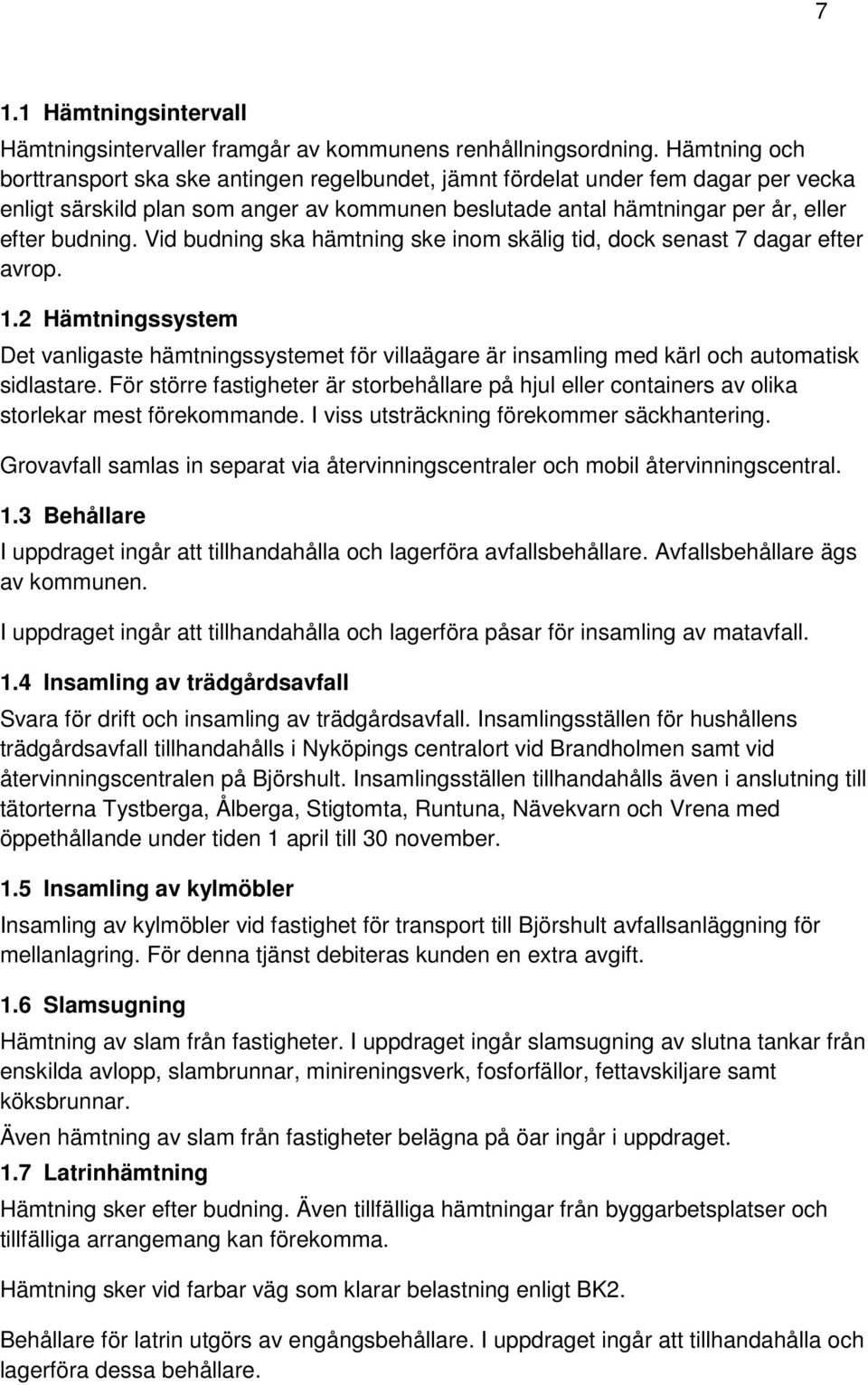 Vid budning ska hämtning ske inom skälig tid, dock senast 7 dagar efter avrop. 1.2 Hämtningssystem Det vanligaste hämtningssystemet för villaägare är insamling med kärl och automatisk sidlastare.