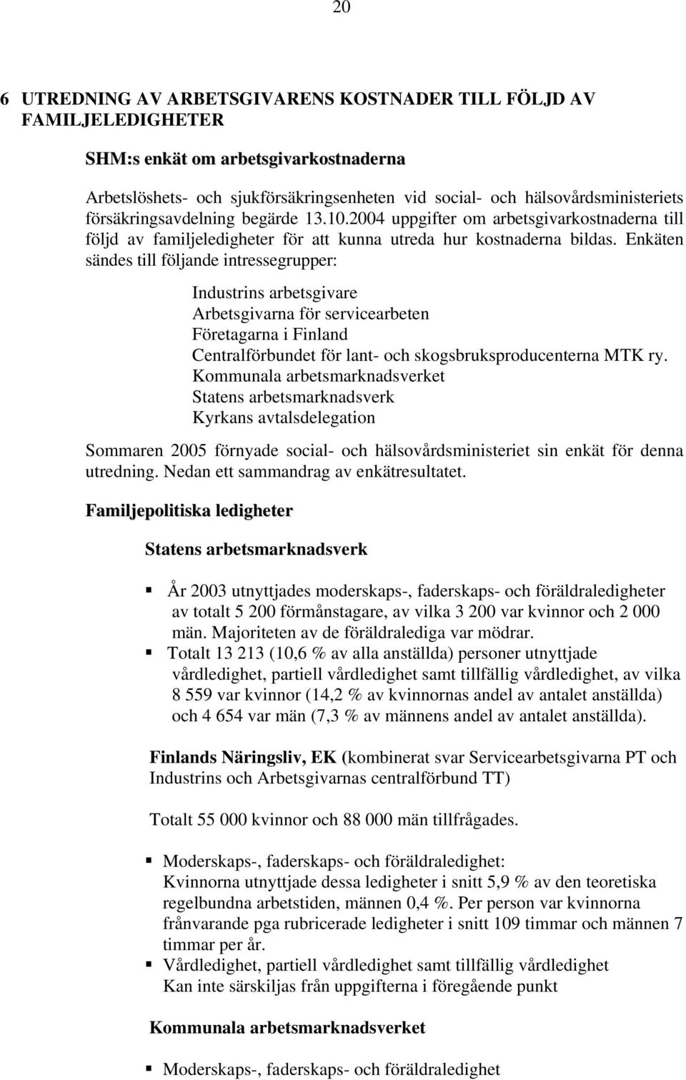 Enkäten sändes till följande intressegrupper: Industrins arbetsgivare Arbetsgivarna för servicearbeten Företagarna i Finland Centralförbundet för lant- och skogsbruksproducenterna MTK ry.