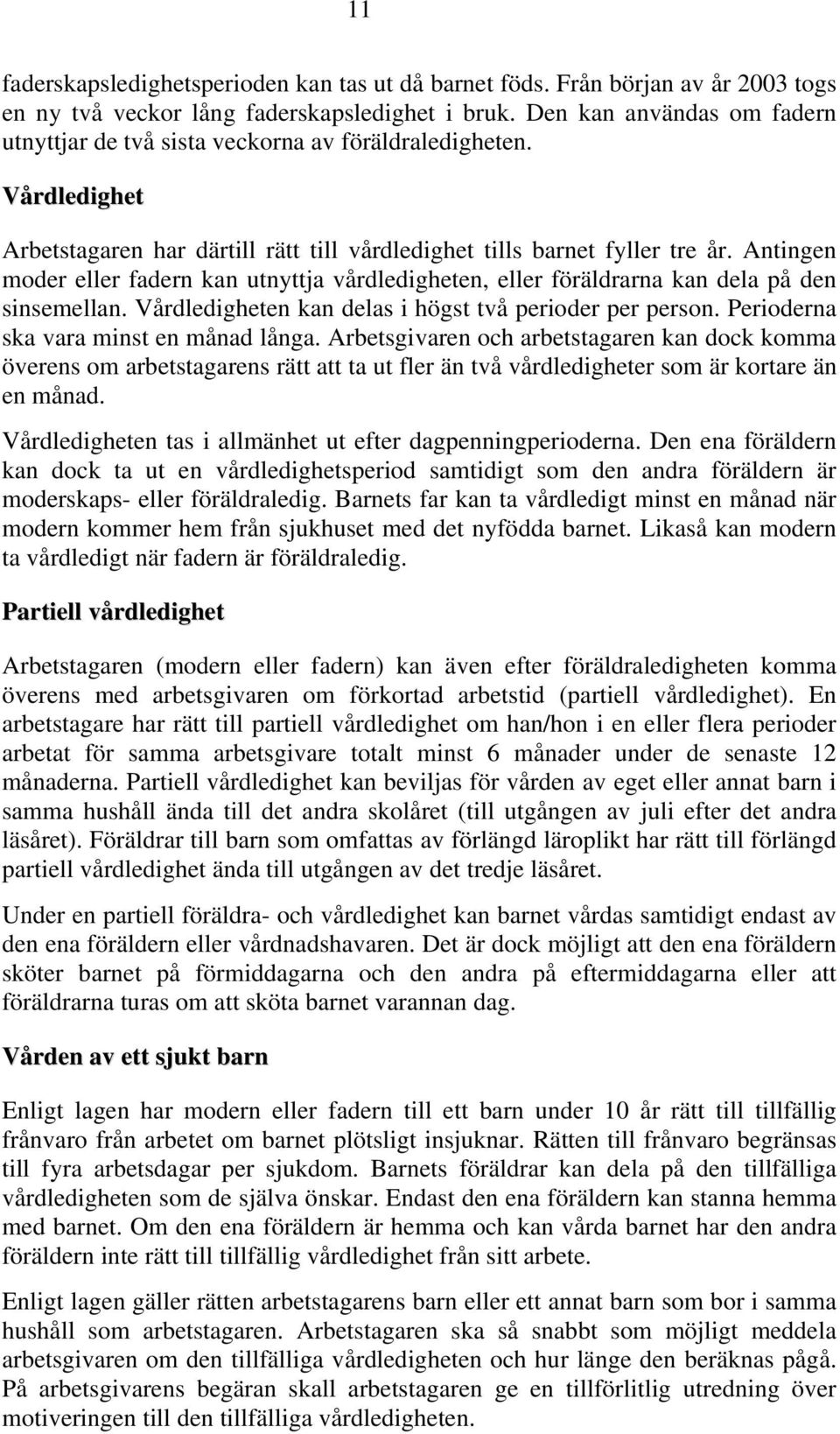 Antingen moder eller fadern kan utnyttja vårdledigheten, eller föräldrarna kan dela på den sinsemellan. Vårdledigheten kan delas i högst två perioder per person.