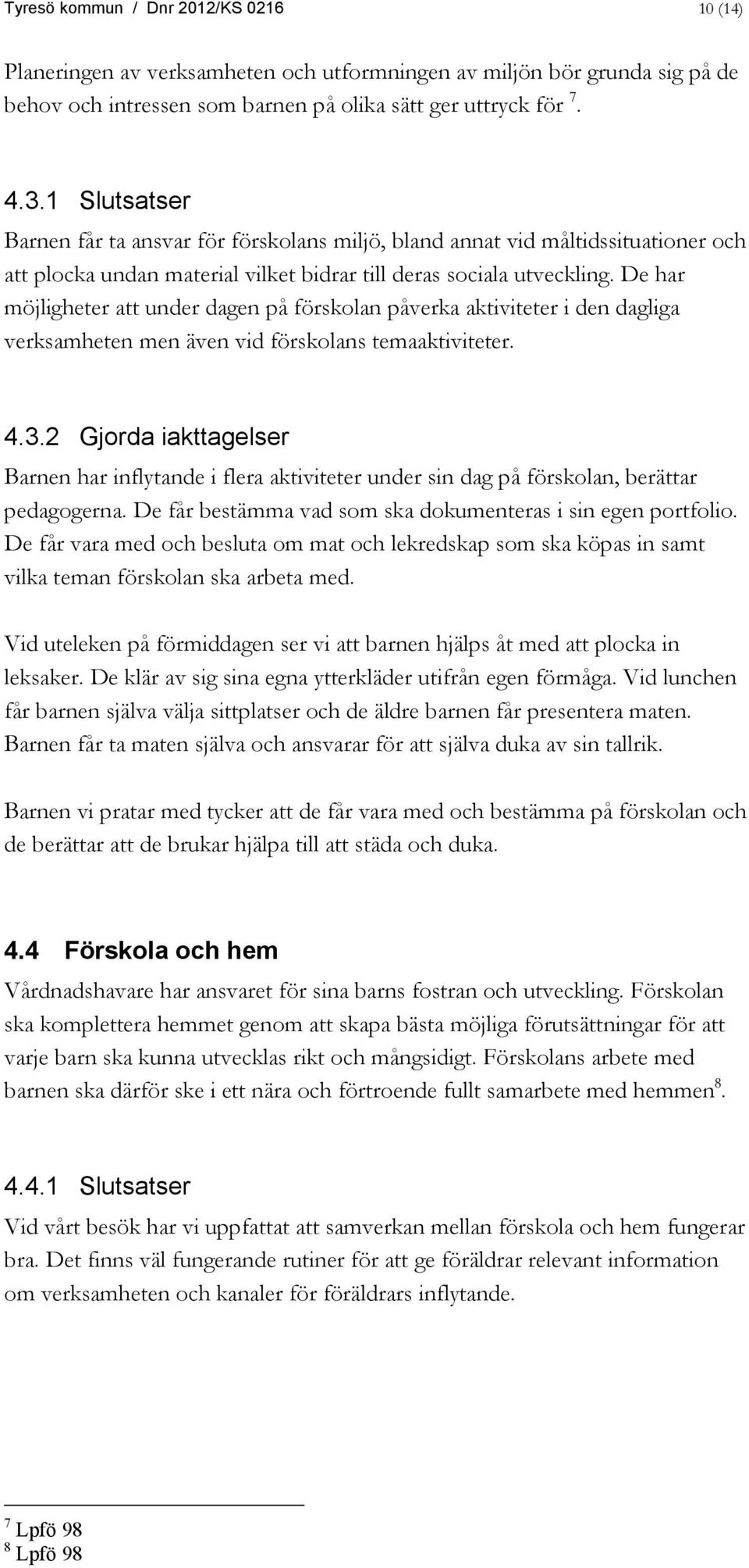 De har möjligheter att under dagen på förskolan påverka aktiviteter i den dagliga verksamheten men även vid förskolans temaaktiviteter. 4.3.