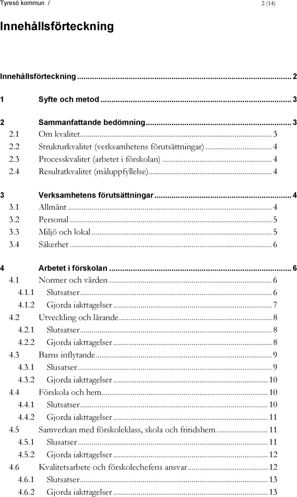 .. 6 4 Arbetet i förskolan... 6 4.1 Normer och värden... 6 4.1.1 Slutsatser... 6 4.1.2 Gjorda iakttagelser... 7 4.2 Utveckling och lärande... 8 4.2.1 Slutsatser... 8 4.2.2 Gjorda iakttagelser... 8 4.3 Barns inflytande.